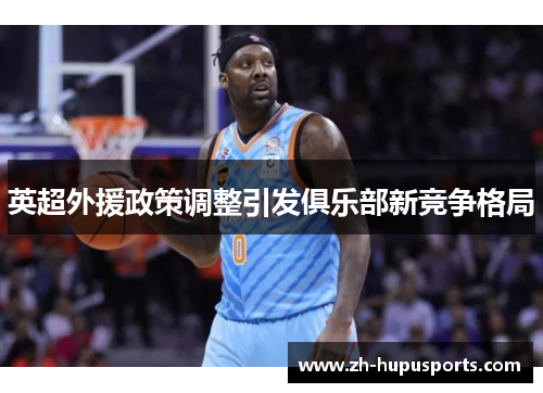 英超外援政策调整引发俱乐部新竞争格局 英超外援政策调整引发俱乐部新竞争格局