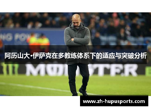 阿历山大·伊萨克在多教练体系下的适应与突破分析