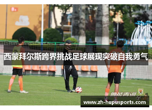 西蒙拜尔斯跨界挑战足球展现突破自我勇气