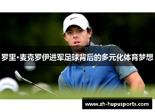 罗里·麦克罗伊进军足球背后的多元化体育梦想 罗里·麦克罗伊进军足球背后的多元化体育梦想