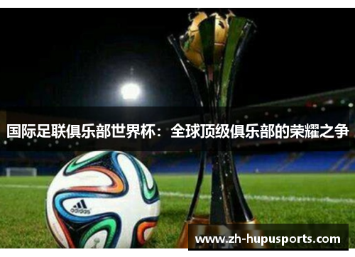 国际足联俱乐部世界杯:全球顶级俱乐部的荣耀之争 国际足联俱乐部世界杯:全球顶级俱乐部的荣耀之争