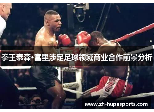拳王泰森·富里涉足足球领域商业合作前景分析 拳王泰森·富里涉足足球领域商业合作前景分析