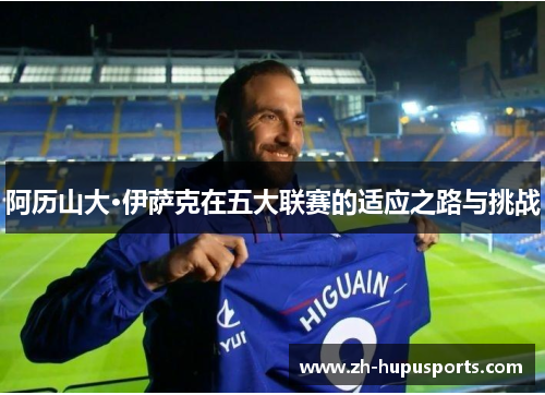 阿历山大·伊萨克在五大联赛的适应之路与挑战 阿历山大·伊萨克在五大联赛的适应之路与挑战