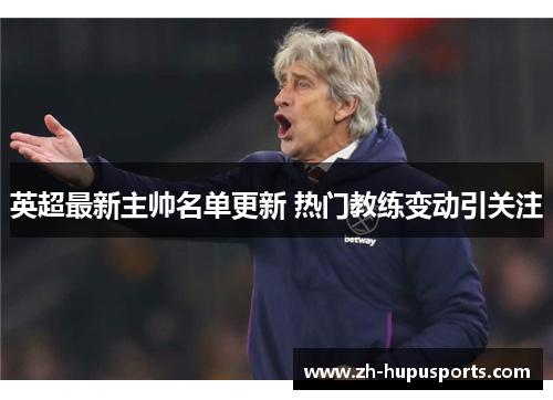 英超最新主帅名单更新 热门教练变动引关注