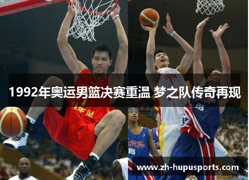 1992年奥运男篮决赛重温 梦之队传奇再现 1992年奥运男篮决赛重温 梦之队传奇再现