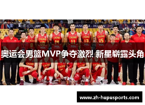 奥运会男篮MVP争夺激烈 新星崭露头角