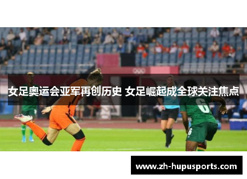 女足奥运会亚军再创历史 女足崛起成全球关注焦点