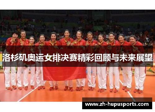 洛杉矶奥运女排决赛精彩回顾与未来展望