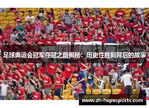 足球奥运会冠军夺冠之路揭秘：历史性胜利背后的故事