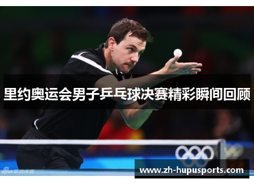 里约奥运会男子乒乓球决赛精彩瞬间回顾